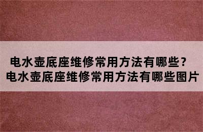 电水壶底座维修常用方法有哪些？ 电水壶底座维修常用方法有哪些图片